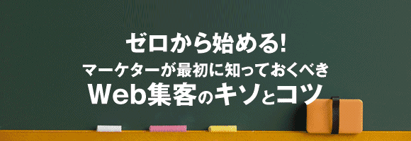ゼロから始める! マーケターが最初に知っておくべきWeb集客のキソとコツ ゼロから始める! マーケターが最初に知っておくべきWeb集客のキソとコツ