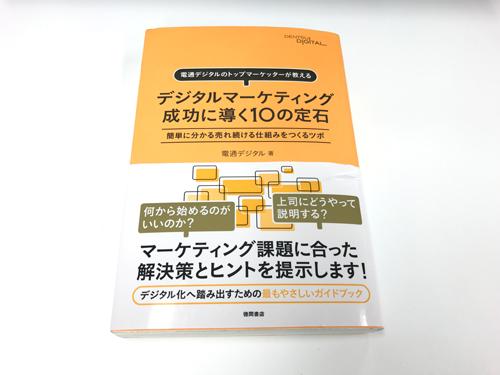 電通デジタルのトップマーケッターが教える デジタルマーケティング 成功に導く10の定石 簡単に分かる売れ続ける仕組みをつくるツボ 著者:電通デジタル 1600円+税 徳間書店