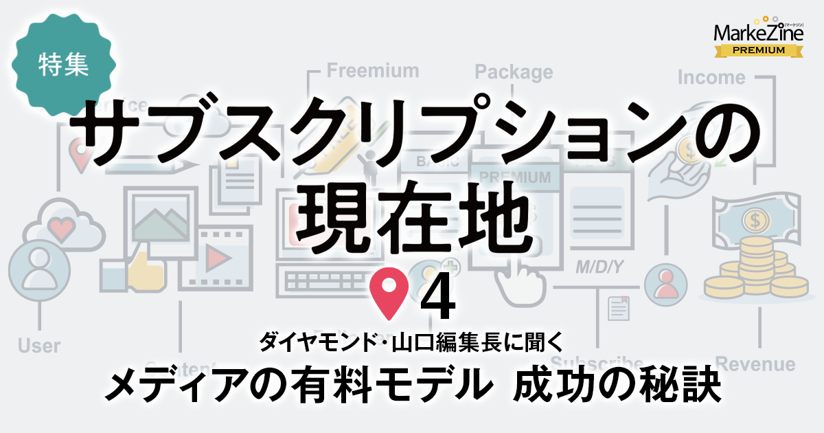 サブスクモデルが急成長！ダイヤモンド・山口編集長に聞く、メディアの有料モデルを成功させる秘訣 (1/3)：MarkeZine（マーケジン）