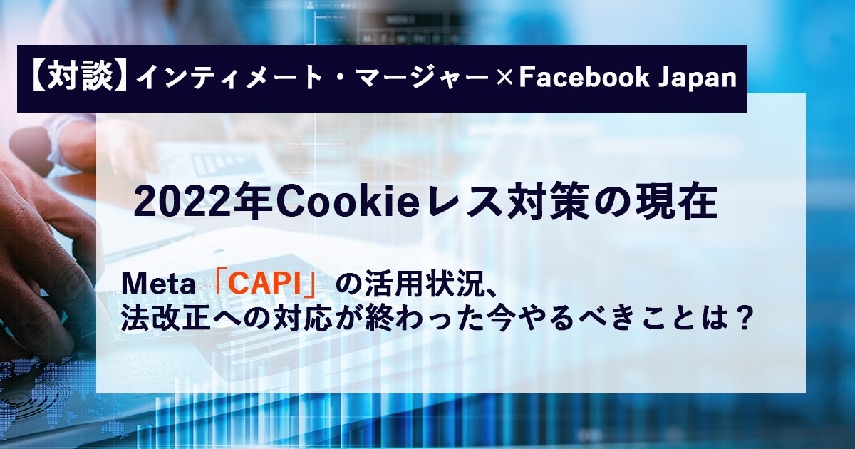 22年cookieレスの現在地 Meta Capi の動向追報 法改正への対応後 今やるべきこと 1 3 Markezine マーケジン