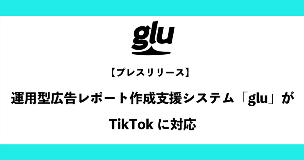 アタラの運用型広告レポート作成支援システム「glu」がTikTokに対応