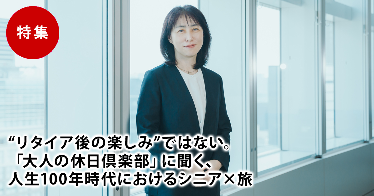 “リタイア後の楽しみ”ではない。「大人の休日倶楽部」に聞く、人生100年時代におけるシニア×旅