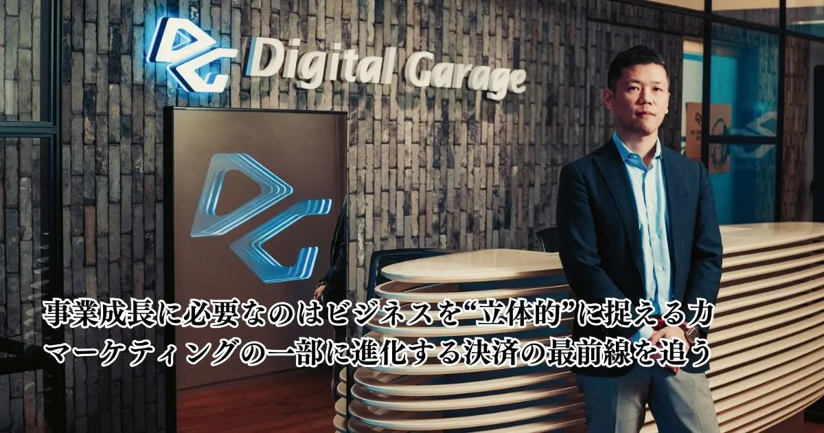 事業成長に必要なのはビジネスを“立体的”に捉える力　マーケティングの一部に進化する決済の最前線を追う