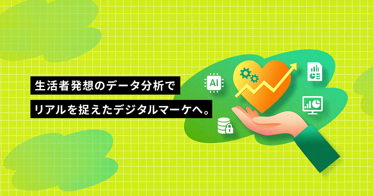 生活者発想のデータ分析でリアルを捉えたデジタルマーケへ。